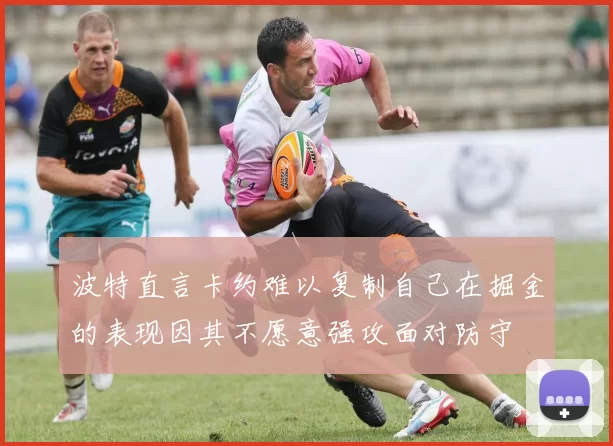 波特直言卡约难以复制自己在掘金的表现因其不愿意强攻面对防守