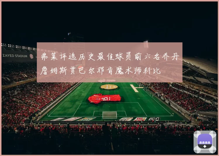 弗莱评选历史最佳球员前六名乔丹詹姆斯贾巴尔邓肯魔术师科比