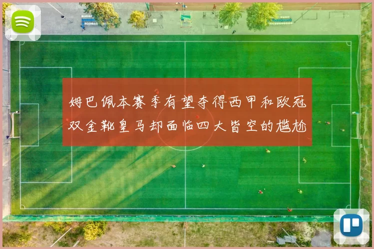 姆巴佩本赛季有望夺得西甲和欧冠双金靴皇马却面临四大皆空的尴尬局面