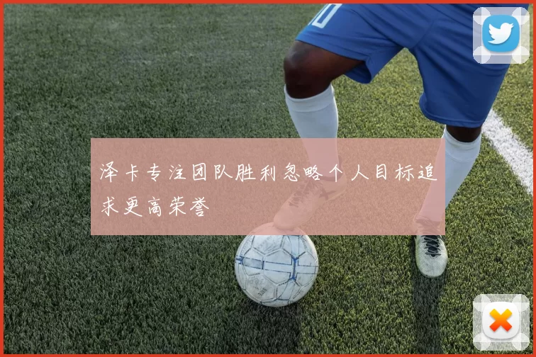 泽卡专注团队胜利忽略个人目标追求更高荣誉