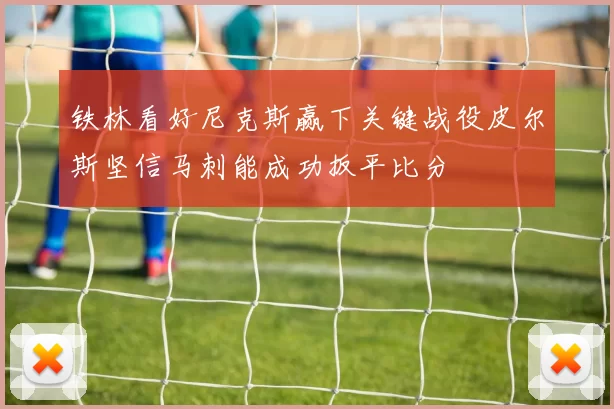 铁林看好尼克斯赢下关键战役皮尔斯坚信马刺能成功扳平比分